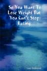 So You Want to Lose Weight But You Can't Stop Eating - Book