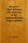 Moscow's Final Solution : The Genocide of the German-Russian Volga Colonies - Book