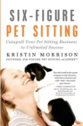 Six-Figure Pet Sitting : Catapult Your Pet Sitting Business to Unlimited Success - Book