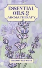 Essential Oils and Aromatherapy : How to Use Essential Oils for Beauty, Health, and Spirituality - Book