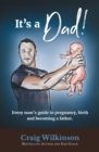 It's A Dad! : Every man's guide to pregnancy, childbirth and becoming a father - Book