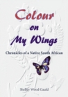 Colour on My Wings : Chronicles of a Native South African - Book