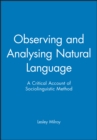 Observing and Analysing Natural Language : A Critical Account of Sociolinguistic Method - Book