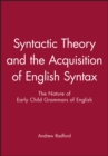 Syntactic Theory and the Acquisition of English Syntax : The Nature of Early Child Grammars of English - Book