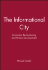 The Informational City : Economic Restructuring and Urban Development - Book