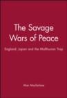 The Savage Wars of Peace : England, Japan and the Malthusian Trap - Book