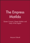 The Empress Matilda : Queen Consort, Queen Mother and Lady of the English - Book
