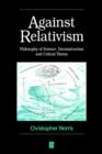 Against Relativism : Philosophy of Science, Deconstruction, and Critical Theory - Book