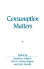 Consumption Matters : The Production and Experience of Consumption - Book