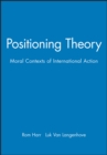 Positioning Theory : Moral Contexts of International Action - Book