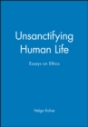 Unsanctifying Human Life : Essays on Ethics - Book