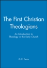 The First Christian Theologians : An Introduction to Theology in the Early Church - Book