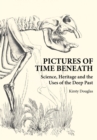 Pictures of Time Beneath : Science, Heritage and the Uses of the Deep Past - Book