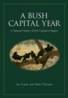 A Bush Capital Year : A Natural History of the Canberra Region - Book