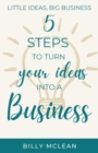Little Ideas, Big Business : 5 Steps to Turn Your Ideas into a Business - Book