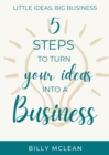Little Ideas, Big Business : 5 Steps to Turn Your Ideas into a Business - eBook