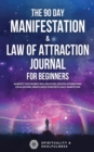 The 90 Day Manifestation & Law Of Attraction Journal For Beginners : Manifest Your Desires With Gratitude, Positive Affirmations, Visualizations, Mindfulness Exercises & Daily Manifesting - Book