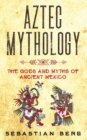 Aztec Mythology : The Gods and Myths of Ancient Mexico - Book