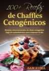 100+ Recetas de Chaffles Cetog?nicos : Recetas internacionales de dieta cetog?nica baja en carbohidratos para empezar el d?a - Book