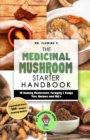 The Medicinal Mushroom Starter Handbook : 18 Healing Mushrooms, Foraging & Usage Tips, Recipes and FAQ's - Book