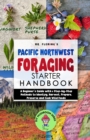 Pacific Northwest Foraging Starter Handbook : A Beginner's Guide with 6 Step-by-Step Methods to Identify, Harvest, Prepare, Preserve and Cook Wild Foods - Book