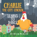 Charlie the City Chicken Learns to Dance : Children's storybook about a chicken who wants to dance, fun bedtime story for kids of any age, with chickens, cats, dogs, racoons, rabbits, and more! Ages 0 - Book
