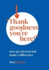 "Thank Goodness You're Here" : now get elected and make a difference - Book