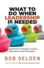 What To Do When Leadership Is Needed : A workbook for managers of teams who aspire to become leaders - Book