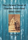 The Life and Times of Charles Frank Field 1850-1950 - Book