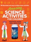 Amazing Science Activities For Children : 50 illustrated and easy-to-follow STEM home experiments, projects, codes, ciphers and facts - Book