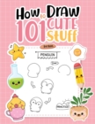 How To Draw 101 Cute Stuff For Kids : Simple Step-by-Step Guide Book For Drawing Animals, Gifts, Mushroom, Spaceship and Many More Things - Book