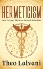 Hermeticism : How to Apply the Seven Hermetic Principles - Book