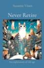 Never Retire : An exploration of old age - eBook