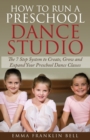 How to Run a Preschool Dance Studio : The 7 Step System to Create, Grow and Expand Your Preschool Dance Classes - Book