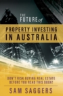 The Future of Property Investing in Australia : Don'T Buy Real Estate Before You Buy This Book! - Book