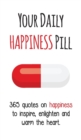 Your Daily Happiness Pill : 365 Quotes on Happiness to Inspire, Enlighten and Warm the Heart - Book