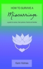 How to Survive a Miscarriage : A guide for women, their partners, friends and families - eBook