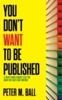 You Don't Want to Be Published (and Other Things Nobody Tells You When You First Start Writing) - Book