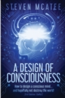 A Design of Consciousness : How to design a conscious mind... and hopefully not destroy the world! - Book