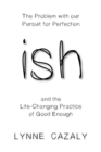 ish : The Problem with Our Pursuit for Perfection and the Life-Changingpractice of Good Enough - Book