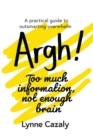 Argh! Too much information, not enough brain : A practical guide to outsmarting overwhelm - Book