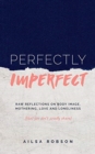 Perfectly Imperfect : Raw Reflections on Body Image, Mothering, Love and Loneliness (That You Don't Usually Share) - Book