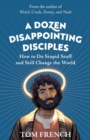 A Dozen Disappointing Disciples : How to Do Stupid Stuff and Still Change the World - Book