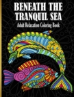 Beneath The Tranquil Sea : Adult Relaxation Coloring Book - Book