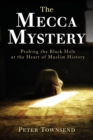 The Mecca Mystery : Probing the Black Hole at the Heart of Muslim History - Book