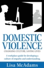 Domestic Violence Changing Culture Saving Lives : A Workplace Guide for Developing a Culture of Empathy and Understanding - Book