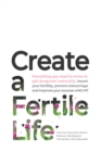 Create a Fertile Life : Everything you need to know to get pregnant naturally, boost your fertility, prevent miscarriage and improve your success with IVF - Book