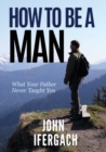 How To Be A Man : What Your Father Never Taught You - Book
