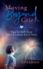 Moving Beyond Grief : How To Shift From Grief & Loss To Joy & Peace - Book