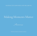 Making Moments Matter : Wisdom for Happiness and Wellbeing; Awareness - Book